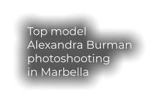 Top model  Alexandra Burman photoshooting in Marbella