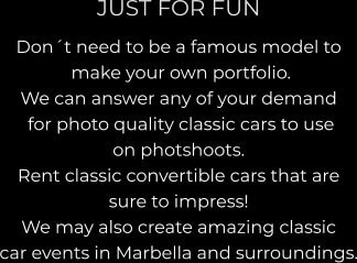 JUST FOR FUN Don´t need to be a famous model to  make your own portfolio.   We can answer any of your demand  for photo quality classic cars to use  on photshoots.  Rent classic convertible cars that are  sure to impress! We may also create amazing classic  car events in Marbella and surroundings.
